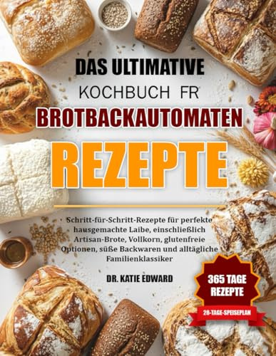 DAS ULTIMATIVE KOCHBUCH FÜR BROTBACKAUTOMATEN-REZEPTE: Schritt-für-Schritt-Rezepte für perfekte hausgemachte Laibe, einschließlich Artisan-Brote, ... Backwaren und alltägliche Familienklassiker