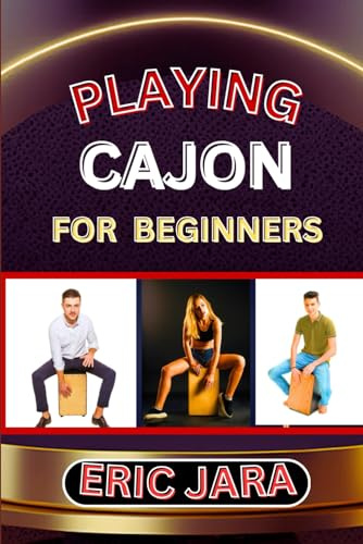 PLAYING CAJON FOR BEGINNERS: Complete Procedural Melody Guide To Understand, Learn And Master How To Play Cajon Like A Pro Even With No Former Experience