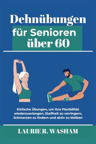 Dehnübungen für Senioren über 60: Einfache Übungen, um Ihre Flexibilität wiederzuerlangen, Steifheit zu verringern, Schmerzen zu lindern und aktiv zu bleiben