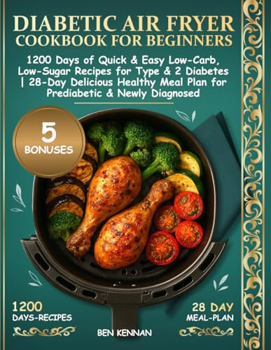 Diabetic Air Fryer Cookbook for Beginners: 1200 Days of Quick & Easy Low-Carb, Low-Sugar Recipes for Type 1&2 Diabetes | 28-Day Delicious Healthy Meal Plan for Prediabetic & Newly Diagnosed