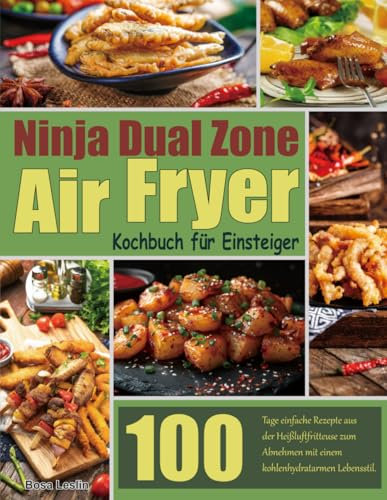Ninja Dual Zone Air Fryer Kochbuch für Einsteiger: 100 Tage einfache Rezepte aus der Heißluftfritteuse zum Abnehmen mit einem kohlenhydratarmen Lebensstil.