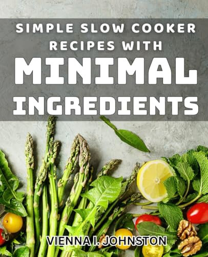 Simple Slow Cooker Recipes with Minimal Ingredients: Effortless Crockpot Dishes with Few Ingredients for Busy Cooks