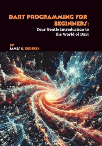 Dart Programming for Beginners: Your Gentle Introduction to the World of Dart