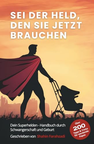 Sei der Held, den sie jetzt brauchen – Der ultimative Vater-Guide für Schwangerschaft, Geburt & das erste Jahr: Über 200 Tipps & Strategien für ... (Vatersein – Eine innere Heldenreise, Band 1)