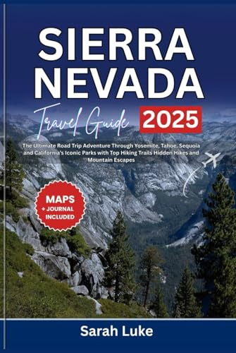 SIERRA NEVADA TRAVEL GUIDE 2025-2026: The Ultimate Road Trip Adventure Through Yosemite, Tahoe, Sequoia and California’s Iconic Parks with Top Hiking Trails Hidden Hikes and Mountain Escapes