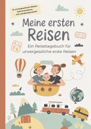Meine ersten Reisen - Ein Reisetagebuch für unvergessliche erste Reisen: Reisetagebuch ab Geburt mit Platz für die ersten 15 Reisen und vieles mehr. Erinnerungsbuch für Eltern und Familien