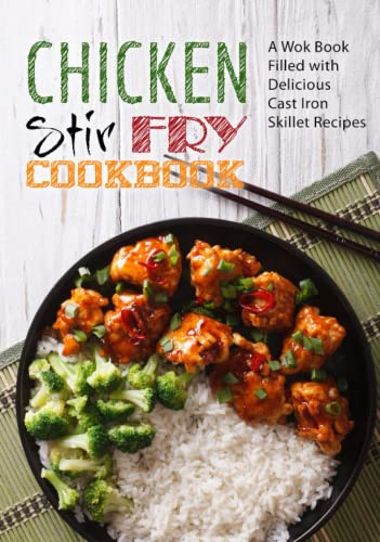 Chicken Stir Fry Cookbook: A Wok Book Filled with Delicious Cast Iron Skillet Recipes