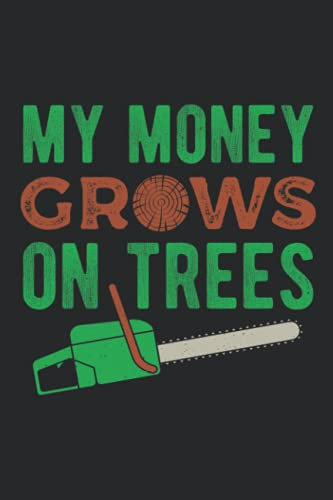 My Money Grows On Trees: Funny Arborist Blank Lined Journal Gift Idea For Tree Surgeon And Arboriculture Lovers