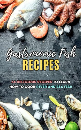 Gastronomic Fish Recipes: 64 Delicious recipes to learn how to cook river and sea fish (Fishing)