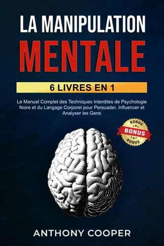 La Manipulation Mentale: 6 Livres en 1: Le Manuel Complet des Techniques Interdites de Psychologie Noire et du Langage Corporel pour Persuader, Influencer et Analyser les Gens