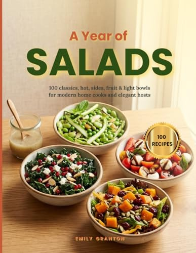 A Year of Salads: 100 classics, hot, sides, fruit & light bowls for modern home cooks and elegant hosts (The Everyday Kitchen Collection)