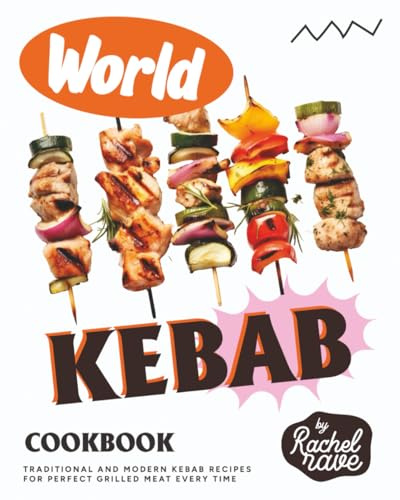 World Kebab Cookbook: Traditional and Modern Kebab Recipes for Perfect Grilled Meat Every Time