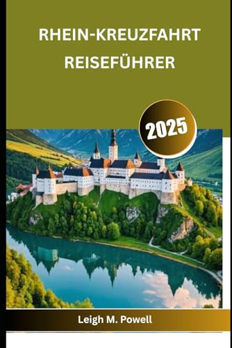 RHEIN-KREUZFAHRT REISEFÜHRER: Der ultimative Leitfaden für Kreuzfahrten auf Europas berühmtester Wasserstraße