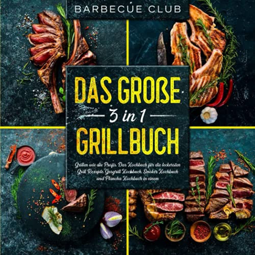 Das große 3 in 1 Grillbuch: Grillen wie die Profis. Das Kochbuch für die besten Grill Rezepte. Gasgrill Kochbuch, Smoker Kochbuch und Plancha Kochbuch in einem