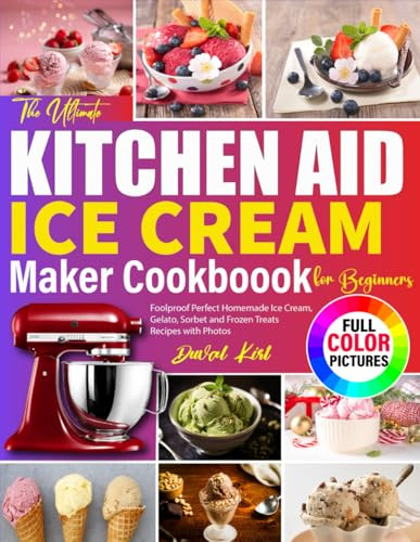 The Ultimate Kitchen Aid Ice Cream Maker Cookbook for Beginners: Foolproof Perfect Homemade Ice Cream, Gelato, Sorbet and Frozen Treats Recipes with Photos