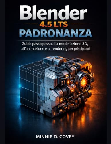 Blender 4.5 LTS PADRONANZA: Guida passo passo alla modellazione 3D, all'animazione e al rendering per principianti