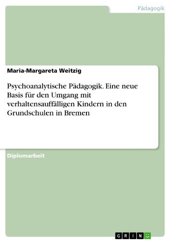 Psychoanalytische Pädagogik. Eine neue Basis für den Umgang mit verhaltensauffälligen Kindern in den Grundschulen in Bremen