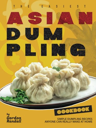 The Easiest Asian Dumpling Cookbook: Simple Dumpling Recipes Anyone Can Really Make At Home