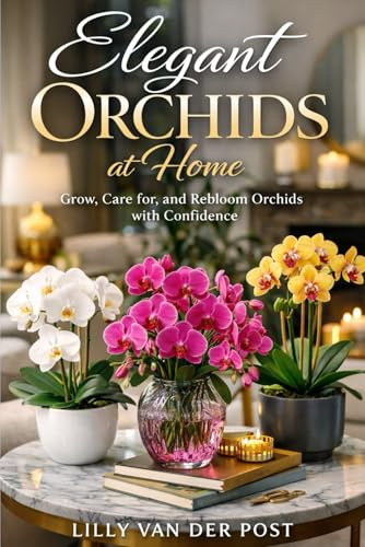 Elegant Orchids at Home: A Comprehensive Guide: Grow, Care for, and Rebloom Orchids with Confidence
