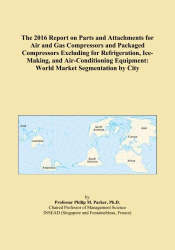 The 2016 Report on Parts and Attachments for Air and Gas Compressors and Packaged Compressors Excluding for Refrigeration, Ice-Making, and Air-Conditioning Equipment: World Market Segmentation by City