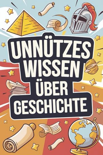 Unnützes Wissen über Geschichte: 222 verrückte Ereignisse, skurrile Fakten und überraschende Wahrheiten