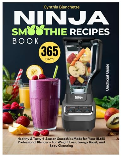 Ninja Smoothie Recipes Book: 365 Days Healthy & Tasty 4-Season Smoothies Made for Your BL610 Professional Blender – For Weight Loss, Energy Boost, and Body Cleansing (Unofficial Guide)