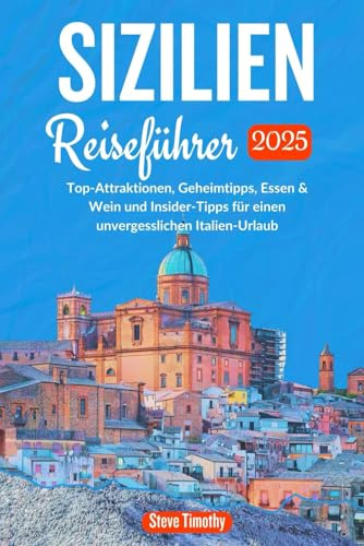 Sizilien Reiseführer 2025: Top-Attraktionen, Geheimtipps, Essen & Weinund Insider-Tipps für einen unvergesslichenItalien-Urlaub