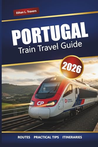 PORTUGAL TRAIN TRAVEL GUIDE 2026: Explore Scenic Routes, Rail Pass Tips, Itineraries, and Top Destinations Across the Country