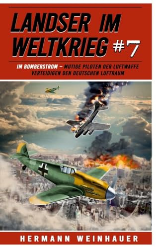 Landser im Weltkrieg 7: Im Bomberstrom – Mutige Piloten der Luftwaffe verteidigen den deutschen Luftraum (Landser im Weltkrieg – Erlebnisberichte in Romanheft-Länge, Band 7)