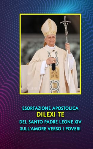 ESORTAZIONE APOSTOLICA DILEXI TE DEL SANTO PADRE LEONE XIV SULL’AMORE VERSO I POVERI