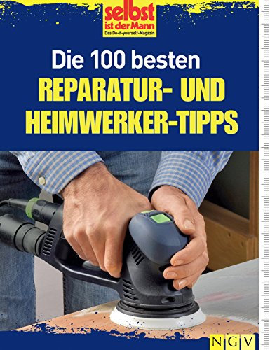 Die 100 besten Reparatur- und Heimwerker-Tipps: Mit Extra-Grundkursen: Fliesen, Laminat, Tapezieren, Streichen u.v.m.