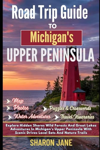 Road Trip Guide to Michigan's Upper Peninsula 2026: Explore Hidden Shores Wild Forests And Great Lakes Adventures In Michigan's Upper Peninsula With Scenic Drives Local Eats And Nature Trails