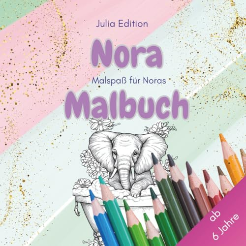 Nora Malbuch – Persönliches Ausmalbuch für kreative Kinder mit liebevollen Tiermotiven ab 6 Jahre: Für alle Noras, die Tiere lieben – 30 ... (Julia Edition – Personalisierte Malbücher)