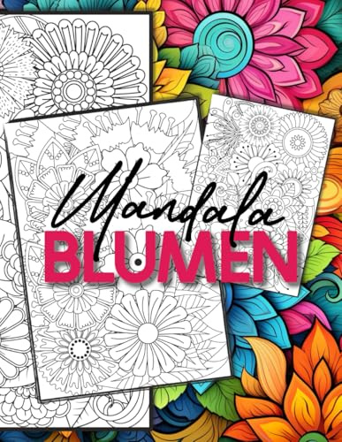 Mandala Blumen Malbuch für Erwachsene [BAND 1] - Entdecke die geheimnisvolle Welt der Mandala-Blumen mit 100 tollen Motiven zum Selber Ausmalen.: ... und Gelassenheit (Malbücher für Erwachsene)