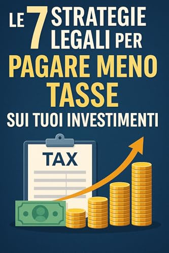 Le 7 Strategie Legali per Pagare Meno Tasse sui Tuoi Investimenti: Scopri come ottimizzare la tua fiscalità in modo etico e intelligente, proteggendo i tuoi guadagni
