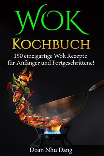 WOK Kochbuch: 150 einzigartige Wok Rezepte für Anfänger und Fortgeschrittene! (German Edition)