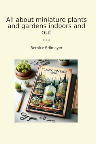 All about miniature plants and gardens indoors and out (Classic Books)