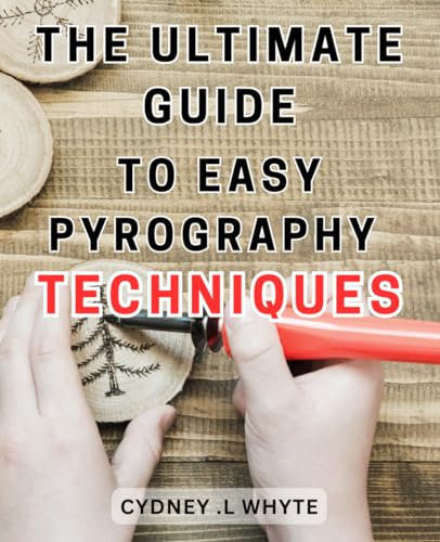 The Ultimate Guide to Easy Pyrography Techniques: Unlock the Secrets of Effortless Pyrography: A Step-by-Step Handbook to Mastering Beginner-Friendly Woodburning Art