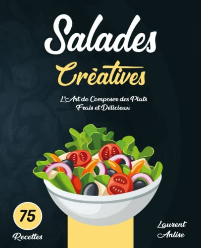 Salade Créatives: L’Art de Composer des Plats Frais et Délicieux