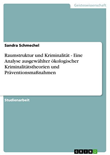 Raumstruktur und Kriminalität - Eine Analyse ausgewählter ökologischer Kriminalitätstheorien und Präventionsmaßnahmen
