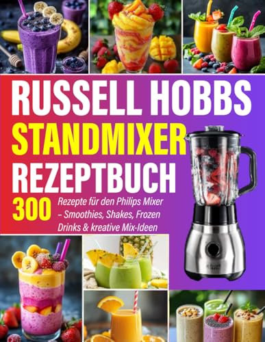 Russell Hobbs Standmixer Rezeptbuch; 300 Rezepte für den Philips Mixer – Smoothies, Shakes, Frozen Drinks & kreative Mix-Ideen