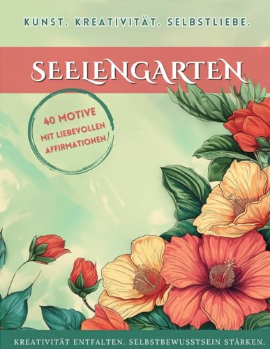 Blumen Malbuch Seelengarten: Kreativität und Selbstliebe: Malbuch für Erwachsene mit 40 Motiven und positiven Affirmationen