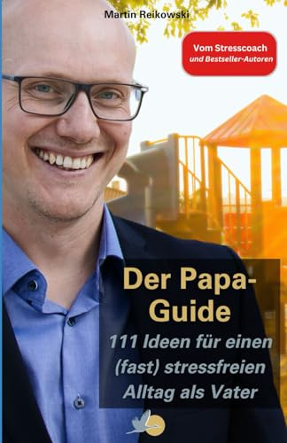 Der Papa-Guide: 111 Ideen für einen (fast) stressfreien Alltag als Vater