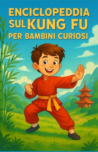 Enciclopedia sul Kung Fu per Bambini Curiosi: Un viaggio illustrato attraverso la storia, gli stili e la filosofia del Kung Fu | La guida educativa ... ragazzi e adolescenti dai 7 ai 14 anni