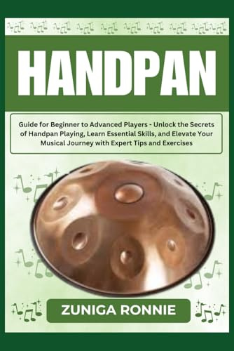 HANDPAN: Guide for Beginner to Advanced Players - Unlock the Secrets of Handpan Playing, Learn Essential Skills, and Elevate Your Musical Journey with Expert Tips and Exercises