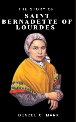 The story of Saint Bernadette Of Lourdes: Biography and nine days novena, litany, prayers , devotions, reflections, legacy, visions and writings of the girl who saw Mary