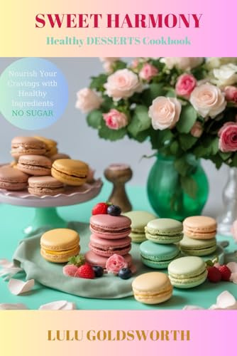 SWEET HARMONY - Healthy DESSERTS Cookbook: Nourish Your Cravings with Healthy Ingredients, NO SUGAR