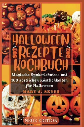 HALLOWEEN REZEPTE KOCHBUCH: Magische Spukerlebnisse mit 100 köstlichen Köstlichkeiten für Halloween (Skye's Kitchen Cookbook)