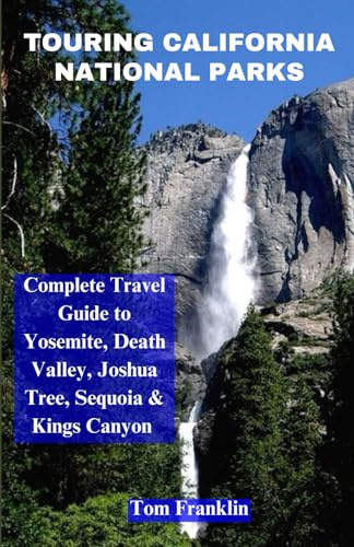 Touring California National Parks: Comprehensive Travel Guide to Yosemite, Death Valley, Joshua Tree, Sequoia & Kings Canyon