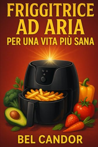 FRIGGITRICE AD ARIA PER UNA VITA PIÙ SANA: Il segreto per una cucina sana e veloce: non servono né forno né olio!